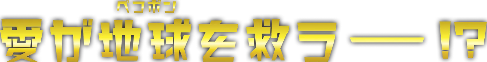 愛が地球（ペコポン）を救うー！？
