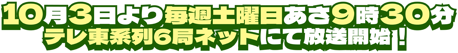10月3日より毎週土曜日あさ9時30分 テレ東系列6局ネットにて放送開始！